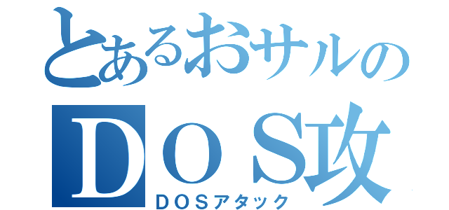 とあるおサルのＤＯＳ攻撃（ＤＯＳアタック）