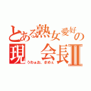 とある熟女愛好家の現 会長Ⅱ（うわぁお、きめぇ）