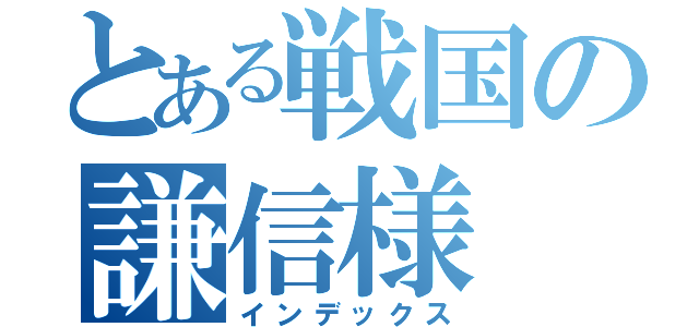 とある戦国の謙信様（インデックス）