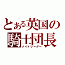 とある英国の騎士団長（ナイトリーダー）