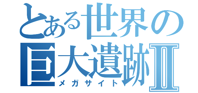 とある世界の巨大遺跡Ⅱ（メガサイト）