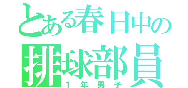 とある春日中の排球部員（１年男子）