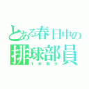 とある春日中の排球部員（１年男子）