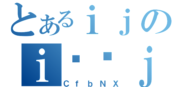 とあるｉｊのｉϑԕｊ（ＣｆｂＮＸ）