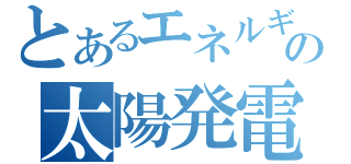 とあるエネルギーの太陽発電（）