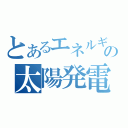 とあるエネルギーの太陽発電（）