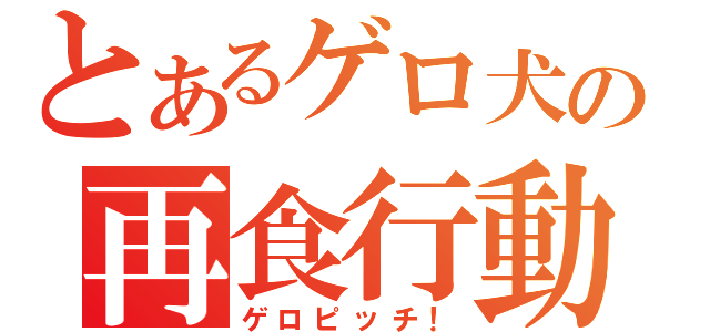 とあるゲロ犬の再食行動（ゲロピッチ！）