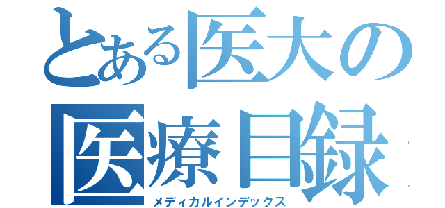 とある医大の医療目録（メディカルインデックス）