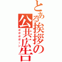 とある挨拶の公共広告（ポポポポーン）