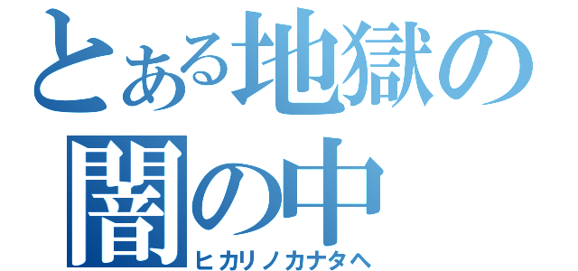 とある地獄の闇の中（ヒカリノカナタヘ）