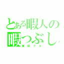 とある暇人の暇つぶし（雑談グル）