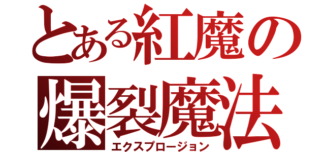 とある紅魔の爆裂魔法（エクスプロージョン）