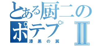 とある厨二のポテプⅡ（漆黒の翼）