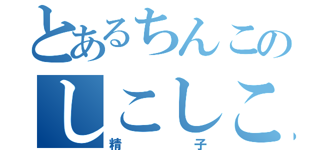 とあるちんこのしこしこ（精子）