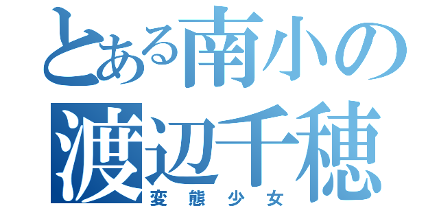 とある南小の渡辺千穂（変態少女）