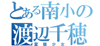 とある南小の渡辺千穂（変態少女）