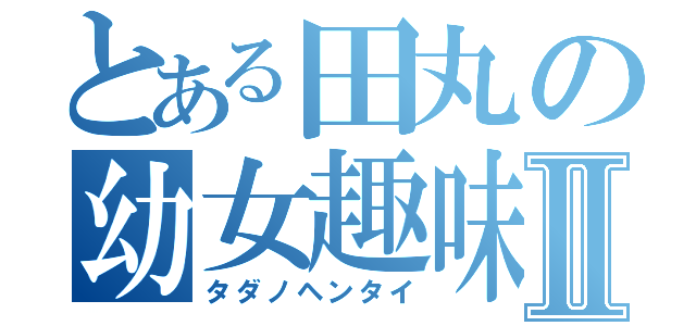 とある田丸の幼女趣味Ⅱ（タダノヘンタイ）