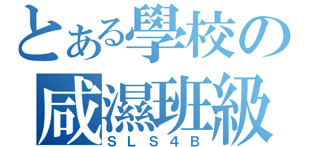 とある學校の咸濕班級（ＳＬＳ４Ｂ）