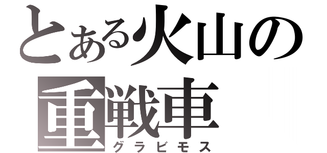 とある火山の重戦車（グラビモス）
