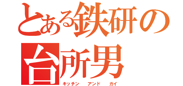 とある鉄研の台所男（キッチン  アンド  ガイ）