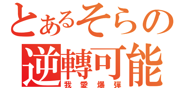 とあるそらの逆轉可能（我愛爆彈）