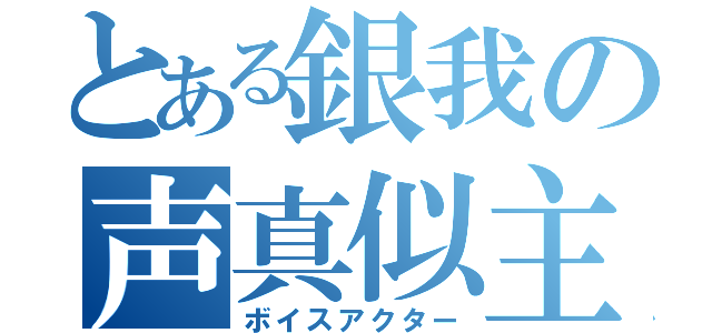 とある銀我の声真似主（ボイスアクター）