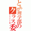 とある理学部のクラス委員（キモオタ達）