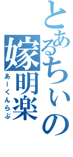 とあるちぃの嫁明楽（あーくんらぶ）