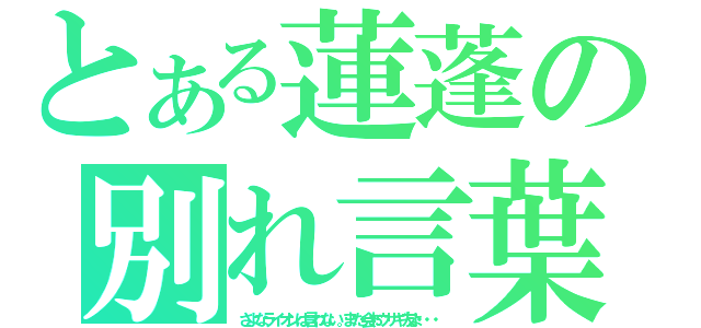 とある蓮蓬の別れ言葉（さよなライオンは言わない。また会おウサギ友よ・・・）