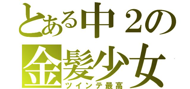 とある中２の金髪少女（ツインテ最高）