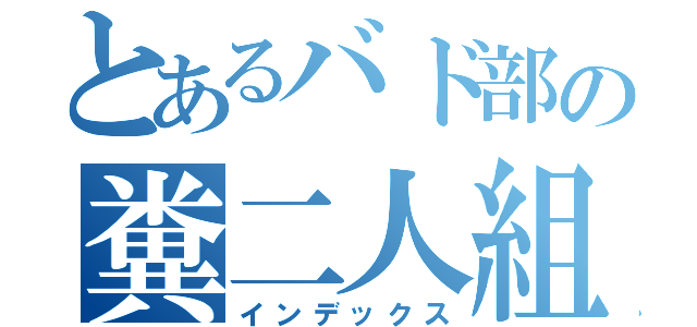 とあるバド部の糞二人組（インデックス）