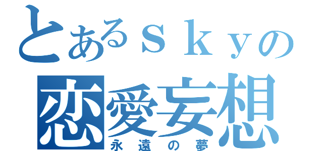 とあるｓｋｙの恋愛妄想（永遠の夢）