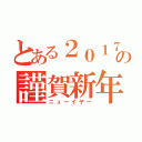 とある２０１７年の謹賀新年（ニューイヤー）