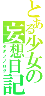 とある少女の妄想日記（タダノブログ）