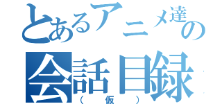 とあるアニメ達の会話目録（（仮））