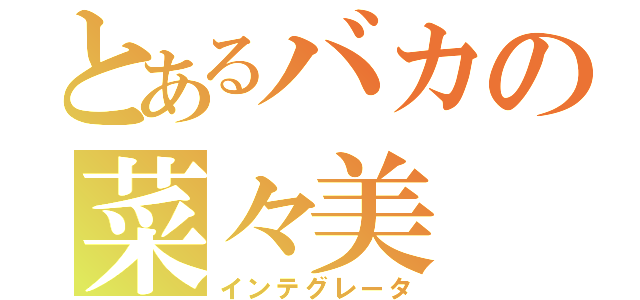 とあるバカの菜々美（インテグレータ）