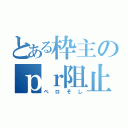 とある枠主のｐｒ阻止（ペロそし）