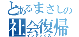 とあるまさしの社会復帰（インデックス）