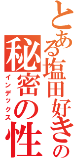 とある塩田好きの秘密の性癖（インデックス）