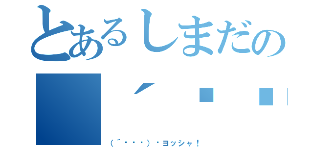 とあるしまだの（´◔౪◔）۶ヨッシャ！（（´◔౪◔）۶ヨッシャ！）