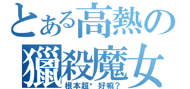 とある高熱の獵殺魔女之王（根本超燙好嘛？）