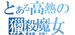 とある高熱の獵殺魔女之王（根本超燙好嘛？）