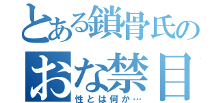 とある鎖骨氏のおな禁目録（性とは何か…）