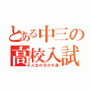 とある中三の高校入試（人生の分かれ道）