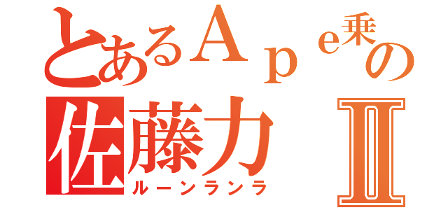 とあるＡｐｅ乗の佐藤力Ⅱ（ルーンランラ）