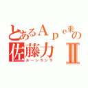 とあるＡｐｅ乗の佐藤力Ⅱ（ルーンランラ）