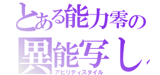 とある能力零の異能写し（アビリティスタイル）