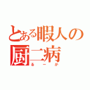 とある暇人の厨二病（るーか）