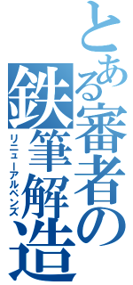 とある審者の鉄筆解造（リニューアルペンズ）