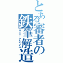 とある審者の鉄筆解造（リニューアルペンズ）